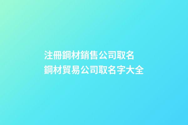 注冊鋼材銷售公司取名 鋼材貿易公司取名字大全-第1張-公司起名-玄機派